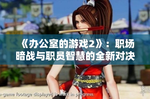 《办公室的游戏2》：职场暗战与职员智慧的全新对决体验