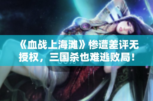 《血战上海滩》惨遭差评无授权，三国杀也难逃败局！