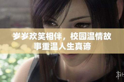 岁岁欢笑相伴，校园温情故事重温人生真谛
