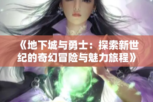 《地下城与勇士：探索新世纪的奇幻冒险与魅力旅程》