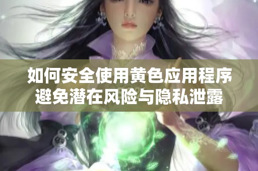 如何安全使用黄色应用程序避免潜在风险与隐私泄露