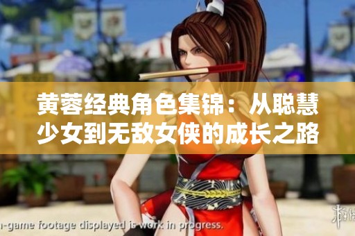 黄蓉经典角色集锦：从聪慧少女到无敌女侠的成长之路