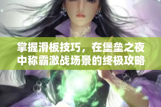 掌握滑板技巧，在堡垒之夜中称霸激战场景的终极攻略