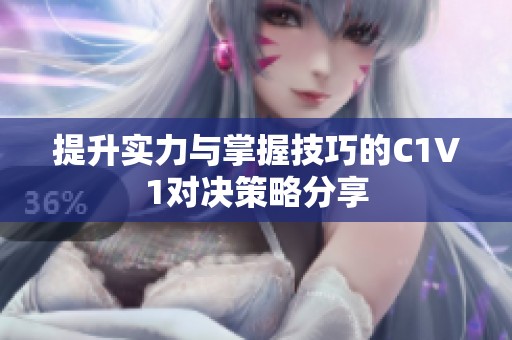 提升实力与掌握技巧的C1V1对决策略分享