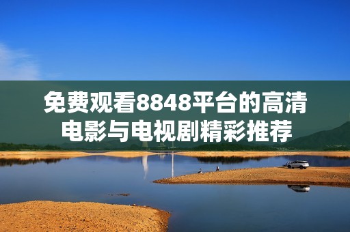 免费观看8848平台的高清电影与电视剧精彩推荐