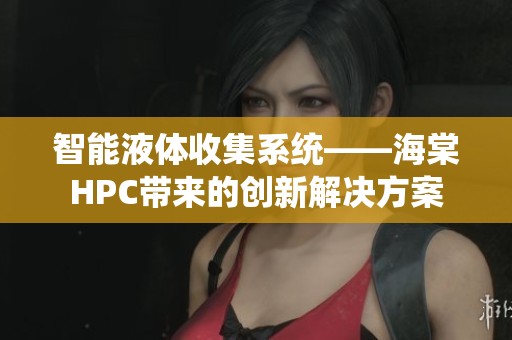 智能液体收集系统——海棠HPC带来的创新解决方案