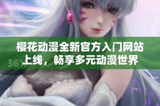 樱花动漫全新官方入门网站上线，畅享多元动漫世界