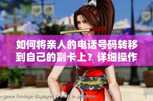 如何将亲人的电话号码转移到自己的副卡上？详细操作指南