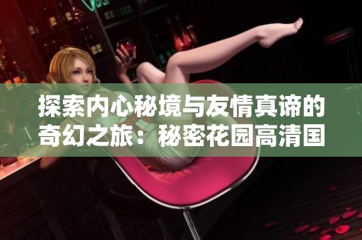 探索内心秘境与友情真谛的奇幻之旅：秘密花园高清国语版解析