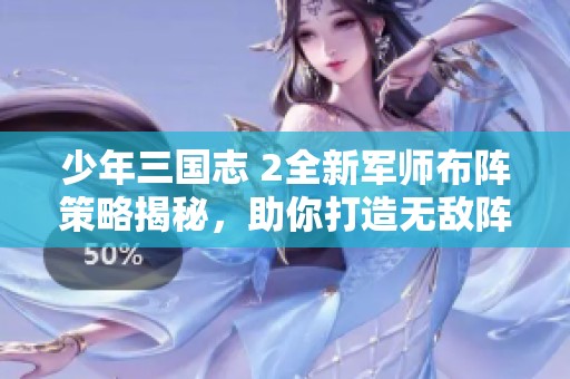 少年三国志 2全新军师布阵策略揭秘，助你打造无敌阵容