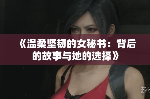 《温柔坚韧的女秘书：背后的故事与她的选择》