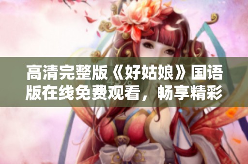高清完整版《好姑娘》国语版在线免费观看，畅享精彩剧情