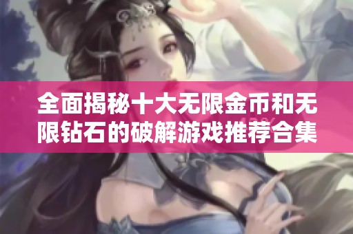 全面揭秘十大无限金币和无限钻石的破解游戏推荐合集