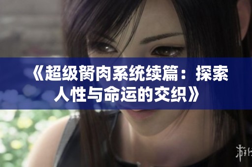 《超级胬肉系统续篇：探索人性与命运的交织》