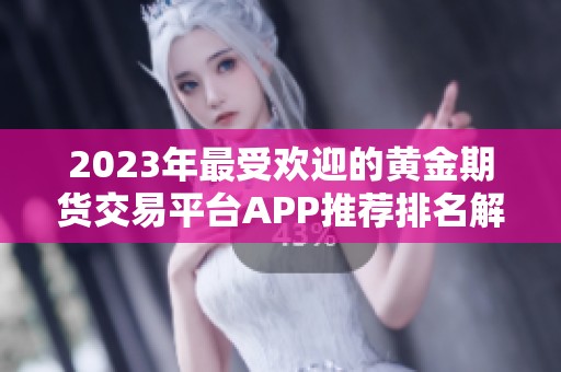 2023年最受欢迎的黄金期货交易平台APP推荐排名解析