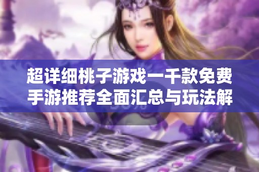 超详细桃子游戏一千款免费手游推荐全面汇总与玩法解析