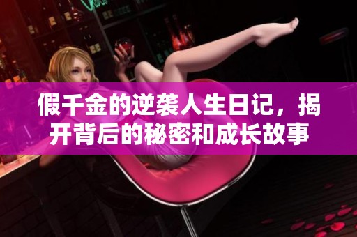 假千金的逆袭人生日记，揭开背后的秘密和成长故事