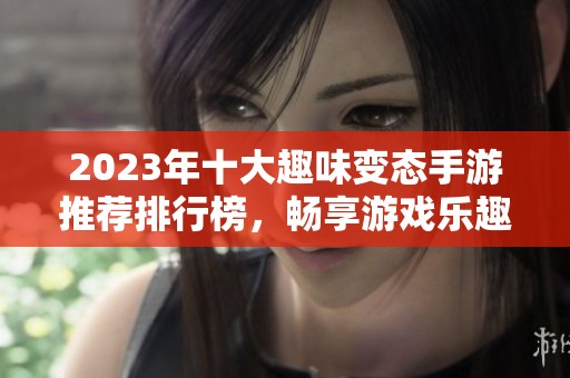 2023年十大趣味变态手游推荐排行榜，畅享游戏乐趣与刺激体验