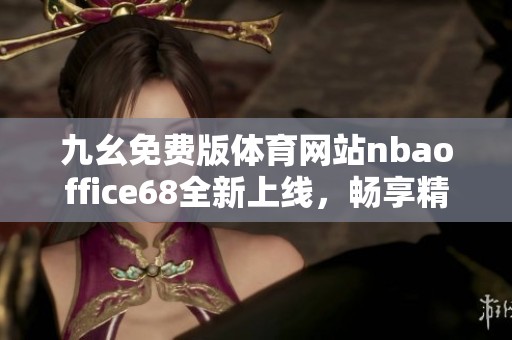 九幺免费版体育网站nbaoffice68全新上线，畅享精彩赛事内容