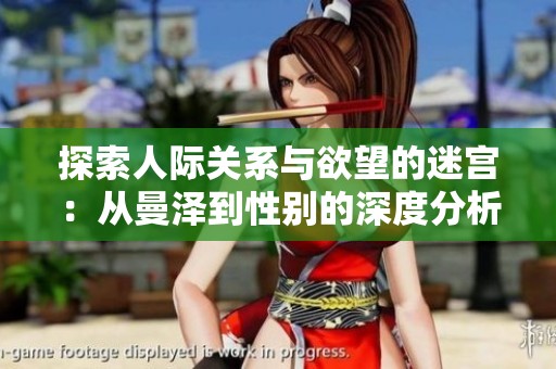 探索人际关系与欲望的迷宫：从曼泽到性别的深度分析