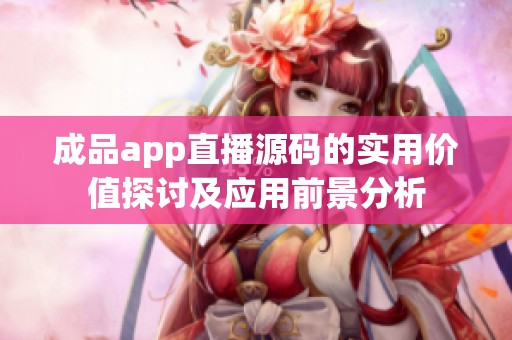 成品app直播源码的实用价值探讨及应用前景分析