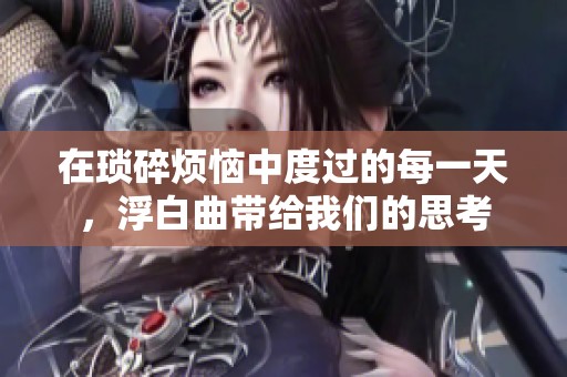 在琐碎烦恼中度过的每一天，浮白曲带给我们的思考