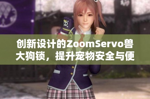 创新设计的ZoomServo兽大狗锁，提升宠物安全与便利性