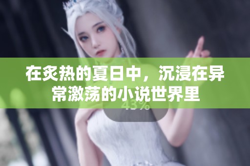 在炙热的夏日中，沉浸在异常激荡的小说世界里