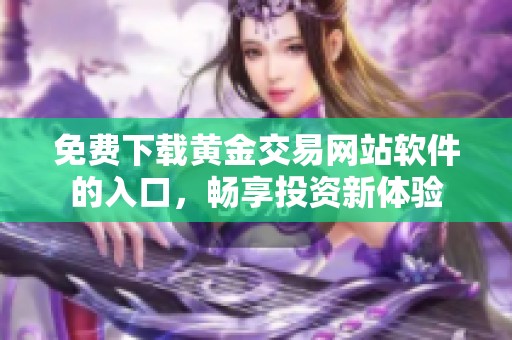 免费下载黄金交易网站软件的入口，畅享投资新体验