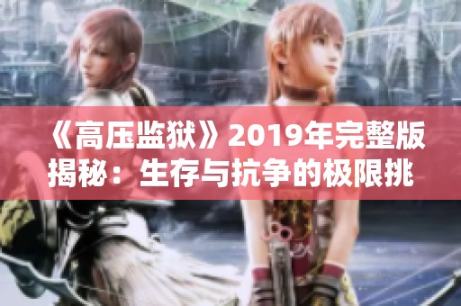 《高压监狱》2019年完整版揭秘：生存与抗争的极限挑战