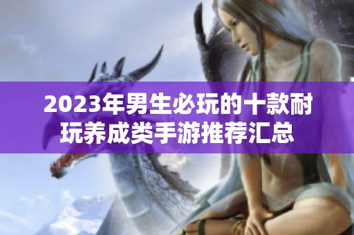 2023年男生必玩的十款耐玩养成类手游推荐汇总