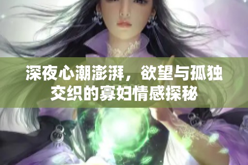 深夜心潮澎湃，欲望与孤独交织的寡妇情感探秘