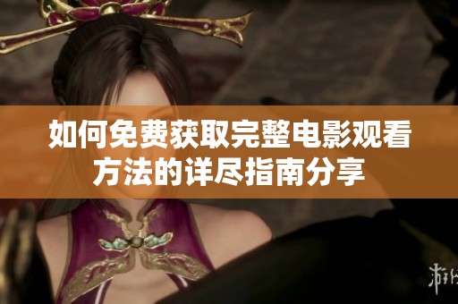 如何免费获取完整电影观看方法的详尽指南分享