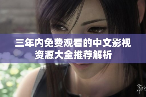 三年内免费观看的中文影视资源大全推荐解析