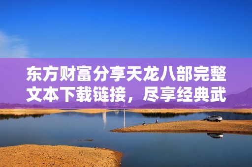 东方财富分享天龙八部完整文本下载链接，尽享经典武侠魅力