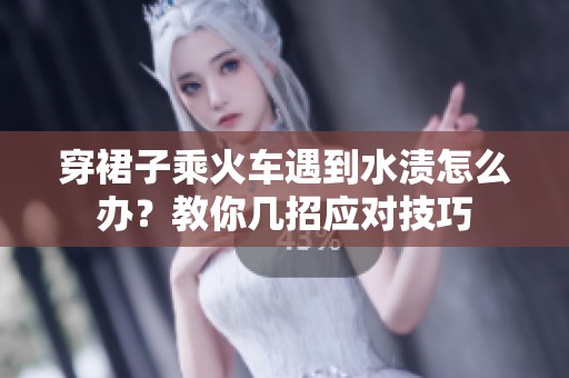 穿裙子乘火车遇到水渍怎么办？教你几招应对技巧