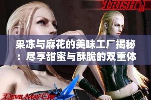 果冻与麻花的美味工厂揭秘：尽享甜蜜与酥脆的双重体验