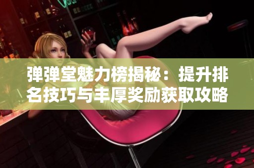 弹弹堂魅力榜揭秘：提升排名技巧与丰厚奖励获取攻略
