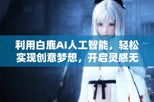 利用白鹿AI人工智能，轻松实现创意梦想，开启灵感无限之旅