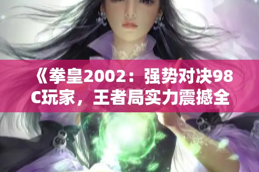 《拳皇2002：强势对决98C玩家，王者局实力震撼全场！》