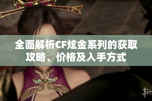 全面解析CF炫金系列的获取攻略、价格及入手方式