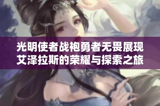 光明使者战袍勇者无畏展现艾泽拉斯的荣耀与探索之旅