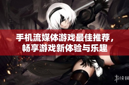 手机流媒体游戏最佳推荐，畅享游戏新体验与乐趣