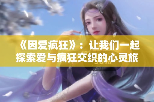 《因爱疯狂》：让我们一起探索爱与疯狂交织的心灵旅程