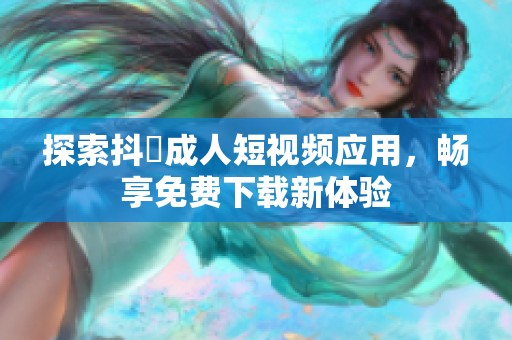 探索抖抈成人短视频应用，畅享免费下载新体验