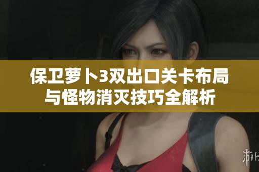 保卫萝卜3双出口关卡布局与怪物消灭技巧全解析