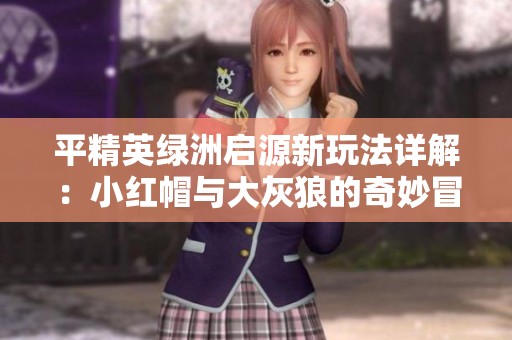 平精英绿洲启源新玩法详解：小红帽与大灰狼的奇妙冒险