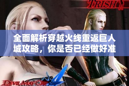 全面解析穿越火线重返巨人城攻略，你是否已经做好准备迎战挑战？
