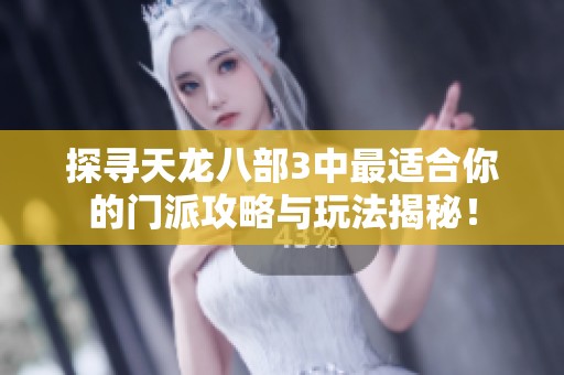探寻天龙八部3中最适合你的门派攻略与玩法揭秘！