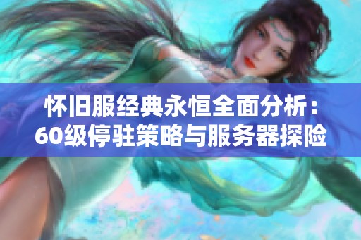 怀旧服经典永恒全面分析：60级停驻策略与服务器探险详情揭秘